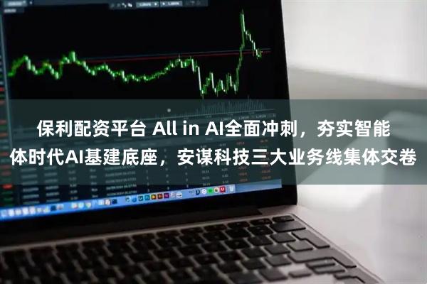 保利配资平台 All in AI全面冲刺，夯实智能体时代AI基建底座，安谋科技三大业务线集体交卷