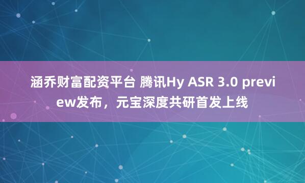 涵乔财富配资平台 腾讯Hy ASR 3.0 preview发布，元宝深度共研首发上线
