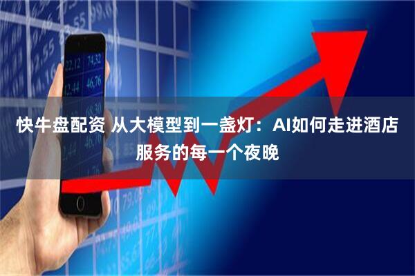 快牛盘配资 从大模型到一盏灯：AI如何走进酒店服务的每一个夜晚