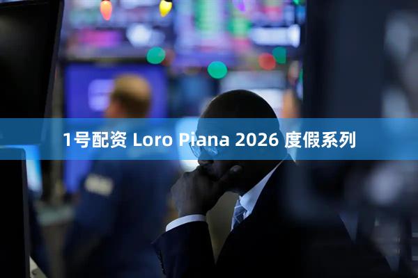 1号配资 Loro Piana 2026 度假系列