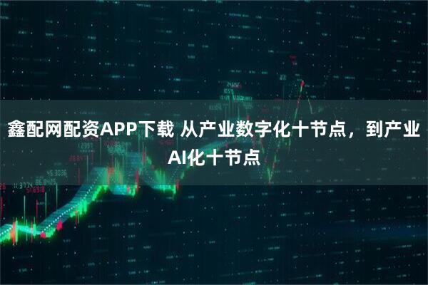 鑫配网配资APP下载 从产业数字化十节点，到产业AI化十节点