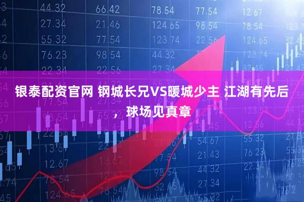 银泰配资官网 钢城长兄VS暖城少主 江湖有先后，球场见真章