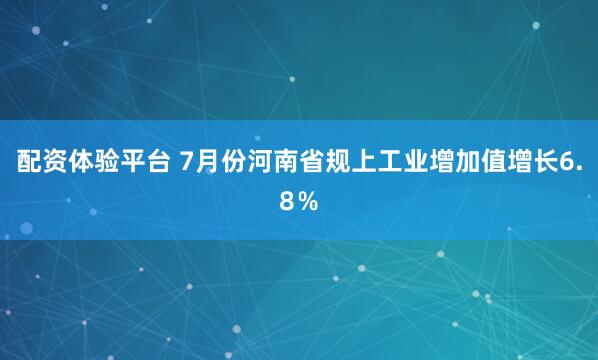 配资体验平台 7月份河南省规上工业增加值增长6.8％