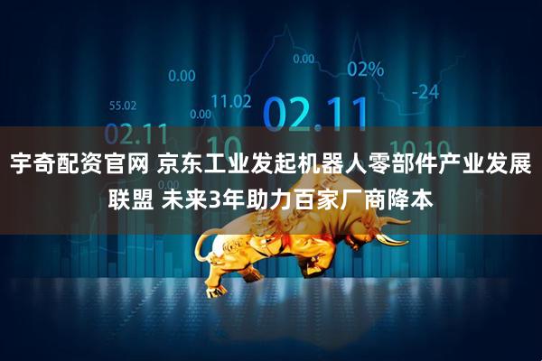 宇奇配资官网 京东工业发起机器人零部件产业发展联盟 未来3年助力百家厂商降本
